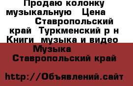 Продаю колонку музыкальную › Цена ­ 15 000 - Ставропольский край, Туркменский р-н Книги, музыка и видео » Музыка, CD   . Ставропольский край